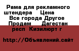 Рама для рекламного штендера: › Цена ­ 1 000 - Все города Другое » Продам   . Дагестан респ.,Кизилюрт г.